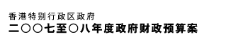 香港特别行政区政府二ＯＯ七至Ｏ八年度政府财政预算案